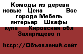 Комоды из дерева новые › Цена ­ 9 300 - Все города Мебель, интерьер » Шкафы, купе   . Кировская обл.,Захарищево п.